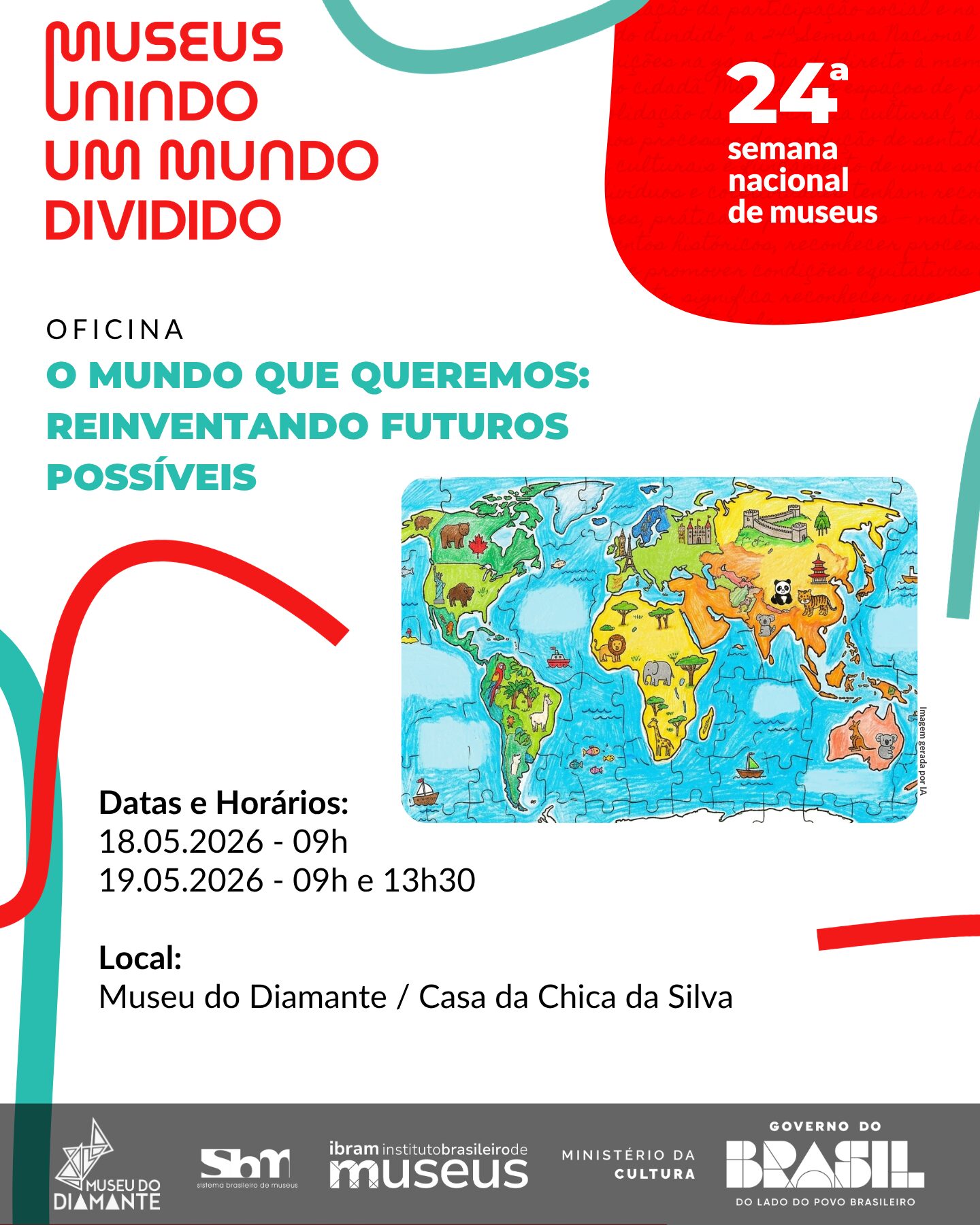 Cartaz com fundo claro e elementos gráficos em vermelho, verde e azul. No topo, lê-se “Museus: Unindo um mundo dividido” e, à direita, “24ª semana nacional de museus”. O cartaz divulga uma oficina com o título “O mundo que queremos: reinventando futuros possíveis”. À direita, há uma ilustração colorida de um mapa-múndi em formato de quebra-cabeça, com desenhos de animais, monumentos e paisagens representando diferentes regiões do planeta. Na parte inferior esquerda, estão as informações do evento: Datas e horários: 18/05/2026 às 9h e 19/05/2026 às 9h e 13h30. Local: Museu do Diamante / Casa da Chica da Silva. Na base do cartaz aparecem logotipos institucionais, incluindo Museu do Diamante, Sistema Brasileiro de Museus, Instituto Brasileiro de Museus, Ministério da Cultura e Governo do Brasil.