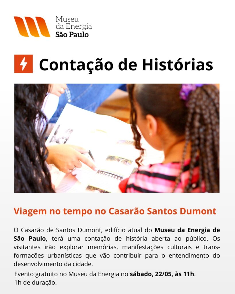 Contação de Histórias: Viagem no tempo no Casarão Santos Dumont Local: Alameda Cleveland, 601, Campos Elíseos, São Paulo. Dia 22/05/2026 às 11h. Livre para todos os públicos. Entrada gratuita mediante Inscrição no formulário: https://forms.cloud.microsoft/r/B944ifdUPu