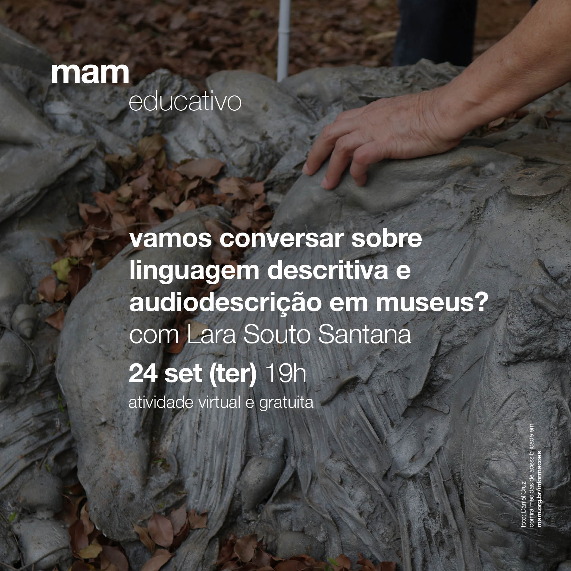 Fotografia colorida de uma pessoa branca tocando parte de uma escultura cinza com folhas secas sobre ela. Sobre a imagem à esquerda superior os dizeres em letras brancas: "mam educativo" e ao centro, os dizeres: "vamos conversar sobre linguagem descritiva e audiodescrição em museus? com Lara Souto Santana 24 set (ter)19h atividade virtual e gratuita".