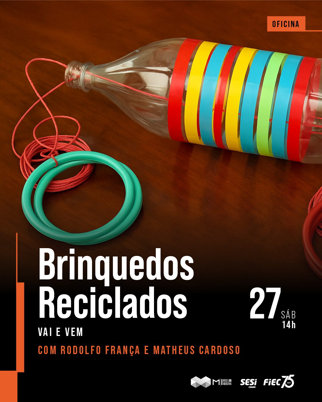 A imagem ilustra um brinquedo reciclável chamado Vai e Vem, projetado para mover uma garrafa de um lado para o outro utilizando uma corda e argolas. Na foto, o brinquedo está disposto em um chão de madeira escura. Do lado esquerdo da imagem, estão posicionadas duas argolas verdes conectadas por um fio laranja, enquanto do lado direito, há uma garrafa PET decorada com fitas coloridas, sugerindo que a garrafa se move entre essas duas partes quando o brinquedo é utilizada. A imagem contém abaixo a descrição da atividade: "Brinquedos Reciclados Vai e Vem, 27(Sáb) 14h, em letras brancas" e os ministrantes "Rodolfo França e Matheus Cardoso" em cor laranja. No canto há logos do Museu da Indústria, SESI e FIEC.